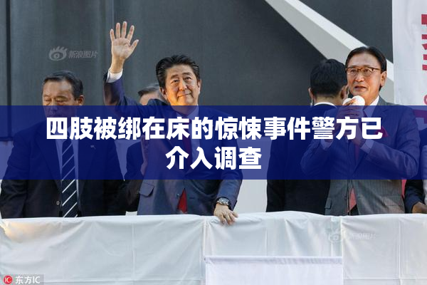 四肢被绑在床的惊悚事件警方已介入调查