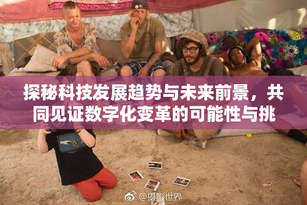 探秘科技发展趋势与未来前景，共同见证数字化变革的可能性与挑战。
