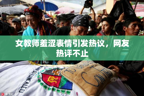 女教师羞涩表情引发热议，网友热评不止
