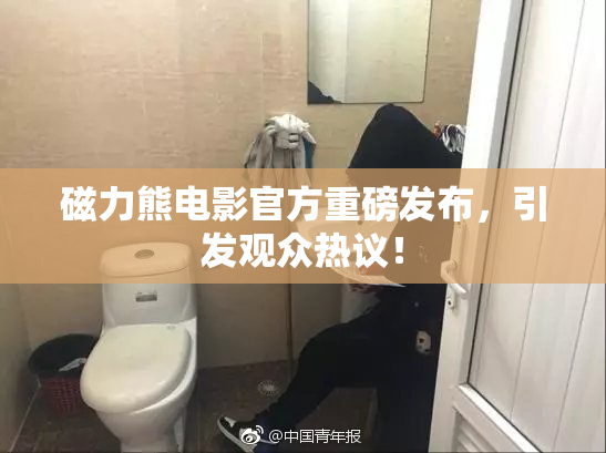 磁力熊电影官方重磅发布，引发观众热议！