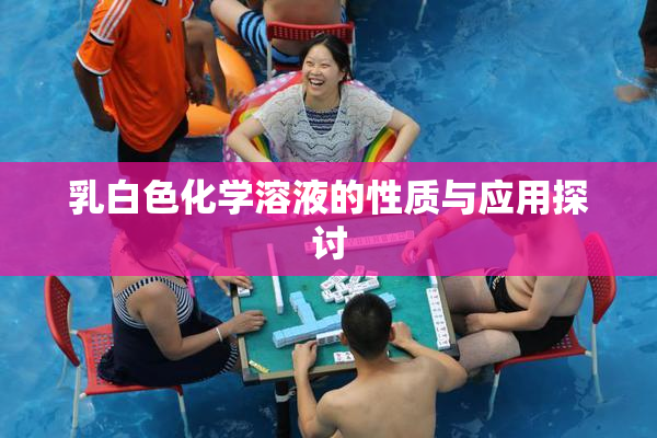 乳白色化学溶液的性质与应用探讨