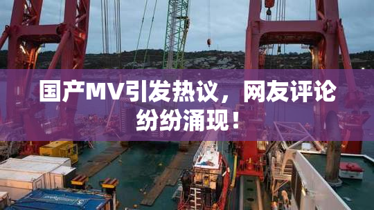 国产MV引发热议，网友评论纷纷涌现！