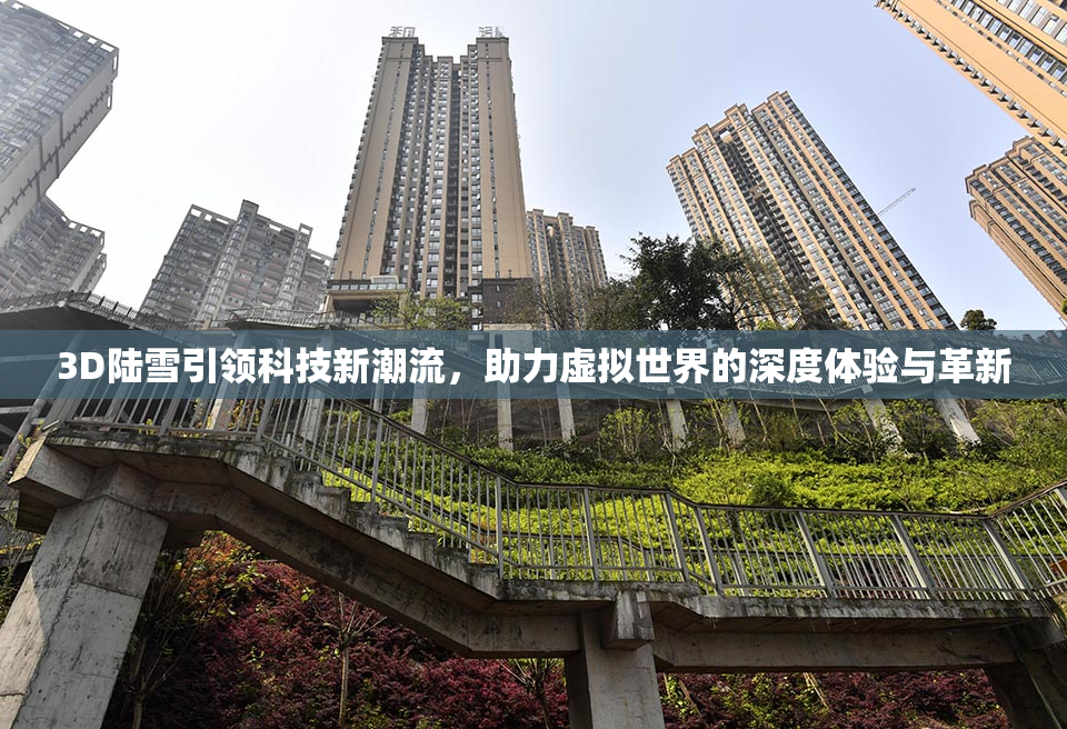 3D陆雪引领科技新潮流，助力虚拟世界的深度体验与革新