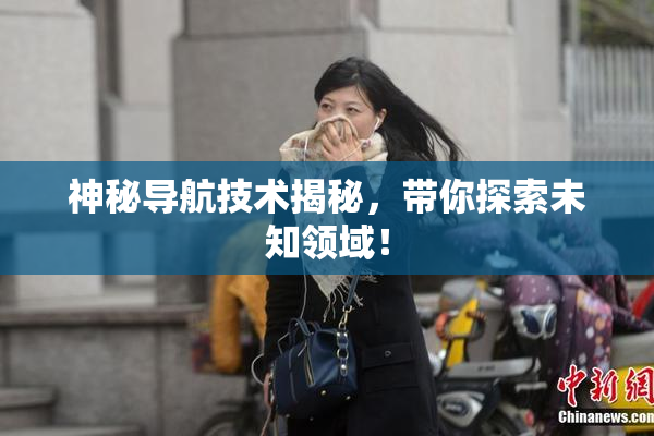神秘导航技术揭秘，带你探索未知领域！