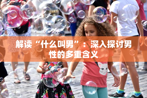 解读“什么叫男”：深入探讨男性的多重含义