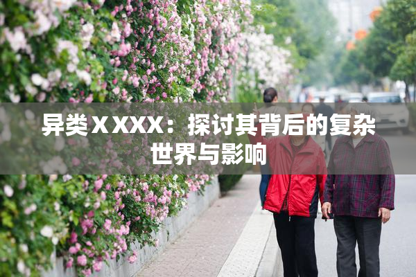 异类ⅩXXX：探讨其背后的复杂世界与影响