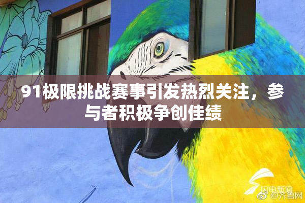 91极限挑战赛事引发热烈关注，参与者积极争创佳绩