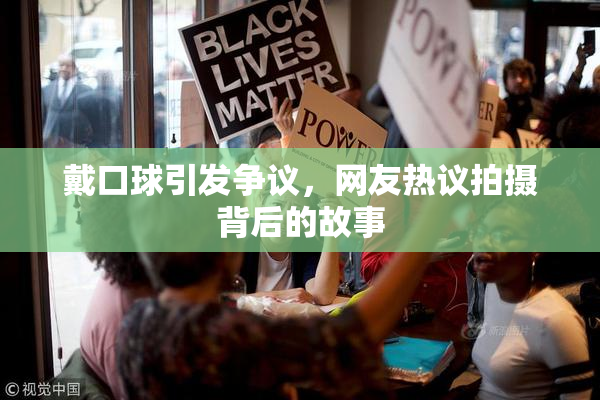 戴口球引发争议，网友热议拍摄背后的故事