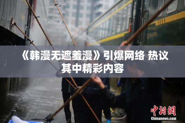 《韩漫无遮羞漫》引爆网络 热议其中精彩内容