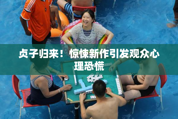 贞子归来！惊悚新作引发观众心理恐慌
