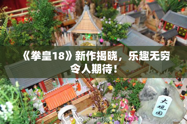 《拳皇18》新作揭晓，乐趣无穷令人期待！