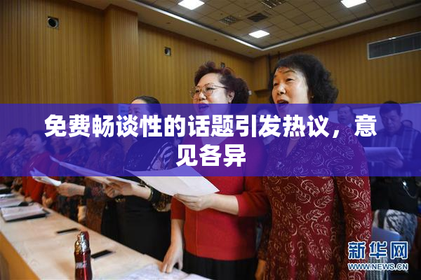 免费畅谈性的话题引发热议，意见各异