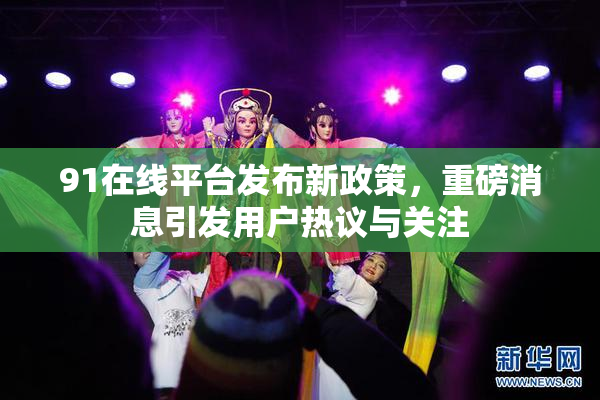 91在线平台发布新政策，重磅消息引发用户热议与关注