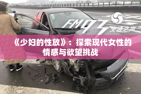 《少妇的性放》：探索现代女性的情感与欲望挑战