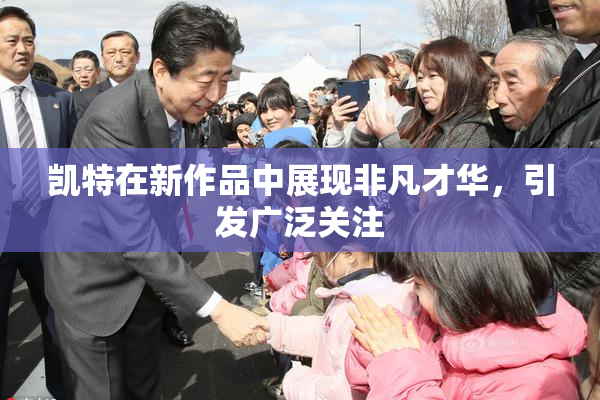 凯特在新作品中展现非凡才华，引发广泛关注