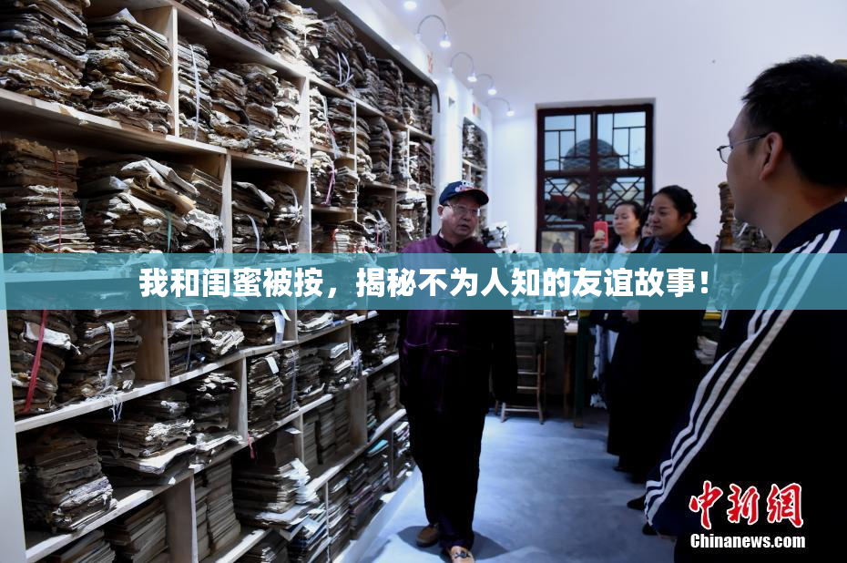 我和闺蜜被按，揭秘不为人知的友谊故事！