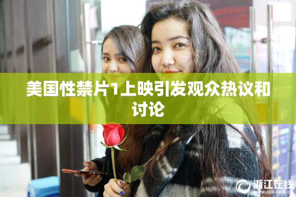 美国性禁片1上映引发观众热议和讨论