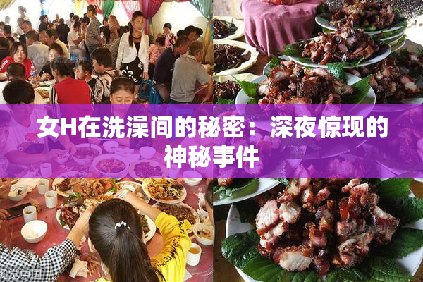 女H在洗澡间的秘密：深夜惊现的神秘事件