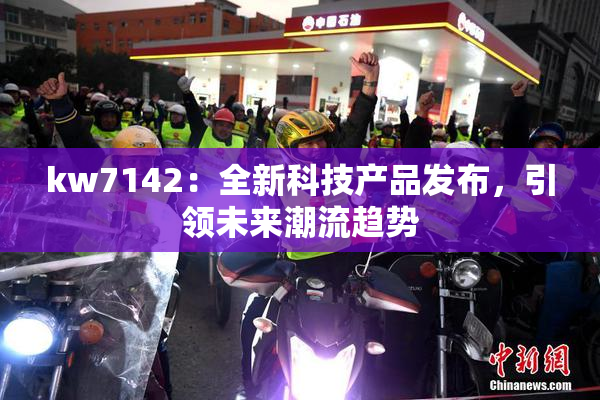 kw7142：全新科技产品发布，引领未来潮流趋势