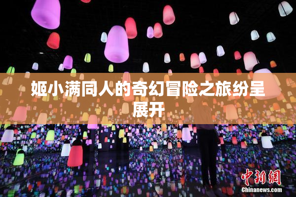 姬小满同人的奇幻冒险之旅纷呈展开