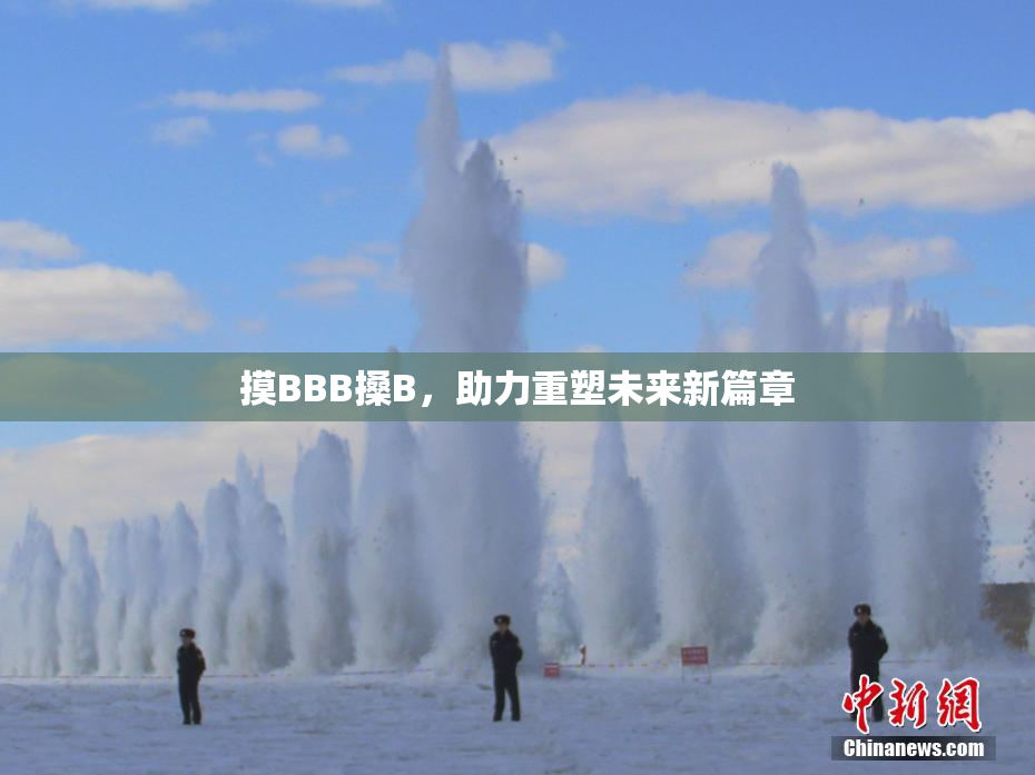摸BBB搡B，助力重塑未来新篇章