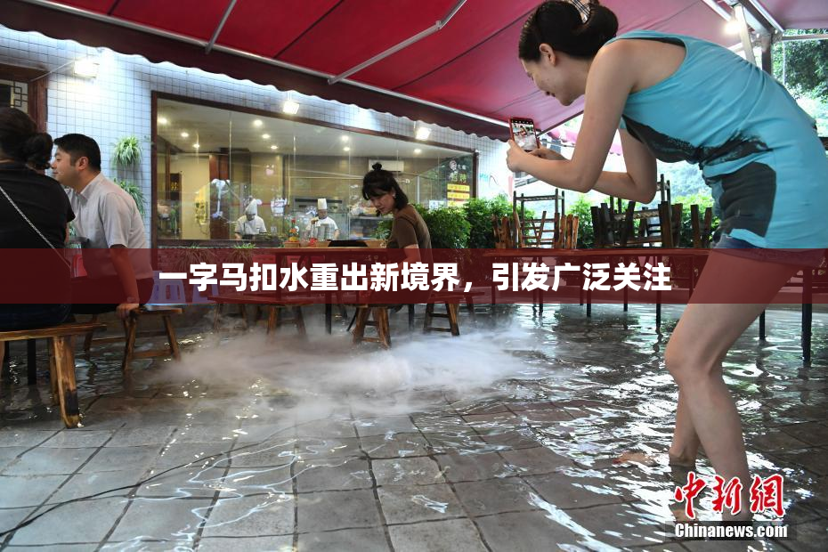 一字马扣水重出新境界，引发广泛关注