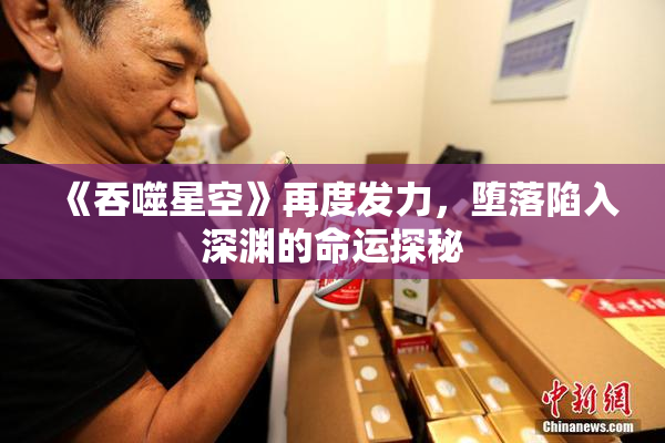 《吞噬星空》再度发力，堕落陷入深渊的命运探秘