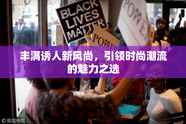 丰满诱人新风尚，引领时尚潮流的魅力之选