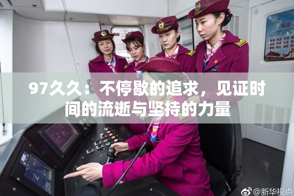 97久久：不停歇的追求，见证时间的流逝与坚持的力量