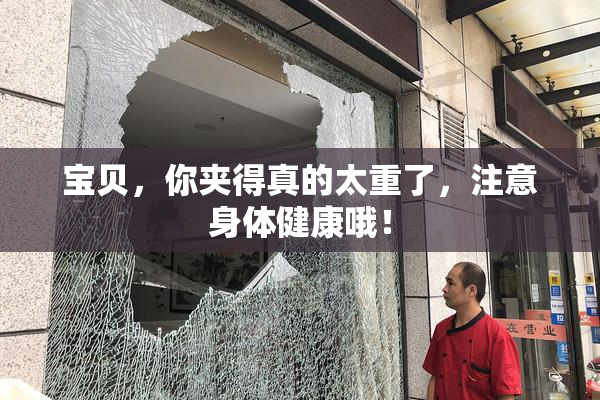 宝贝，你夹得真的太重了，注意身体健康哦！