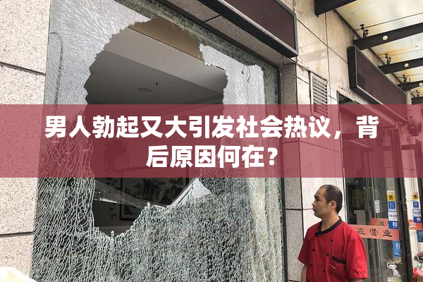 男人勃起又大引发社会热议，背后原因何在？