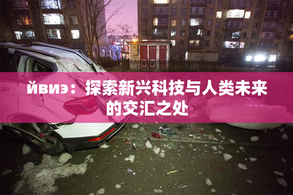 йвиэ：探索新兴科技与人类未来的交汇之处