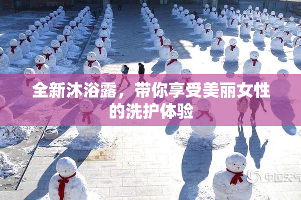 全新沐浴露，带你享受美丽女性的洗护体验