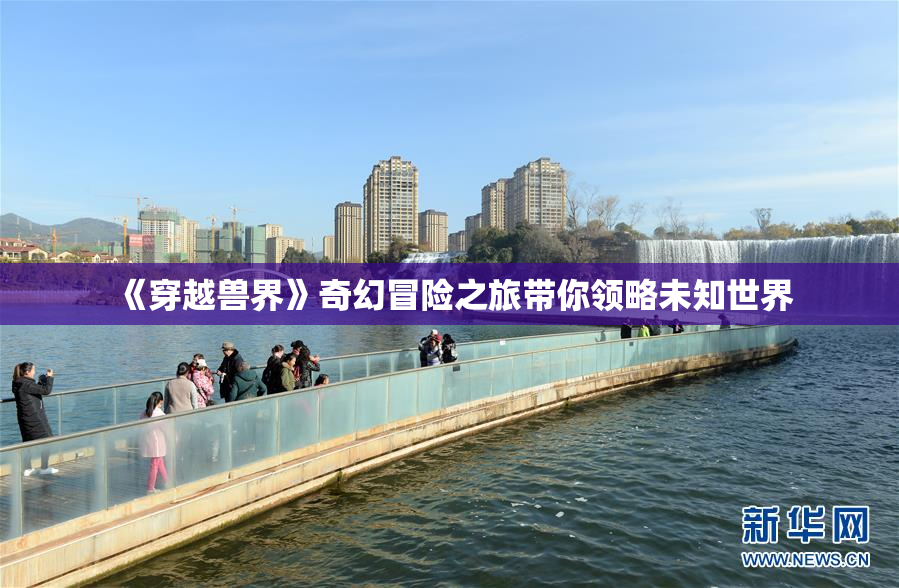 《穿越兽界》奇幻冒险之旅带你领略未知世界