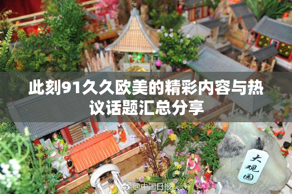 此刻91久久欧美的精彩内容与热议话题汇总分享