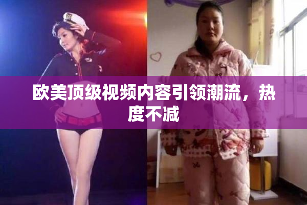 欧美顶级视频内容引领潮流，热度不减