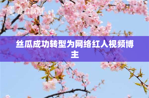 丝瓜成功转型为网络红人视频博主