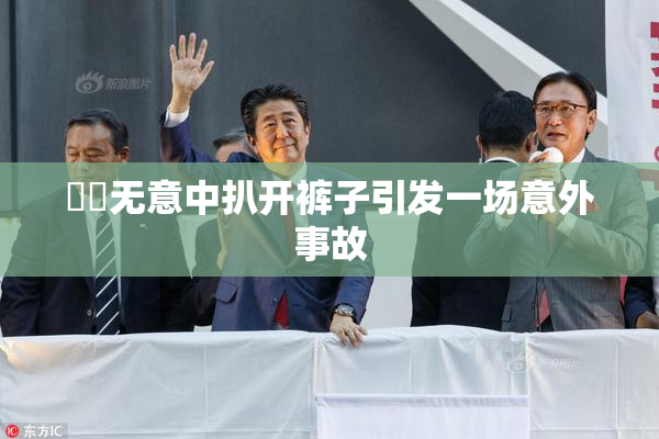 妺妺无意中扒开裤子引发一场意外事故