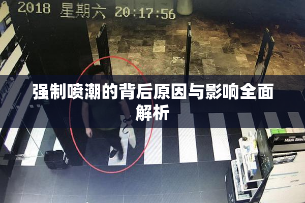强制喷潮的背后原因与影响全面解析