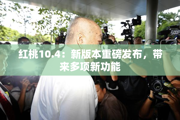 红桃10.4：新版本重磅发布，带来多项新功能