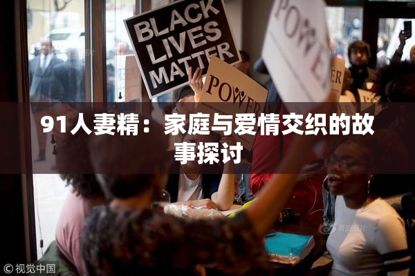 91人妻精：家庭与爱情交织的故事探讨