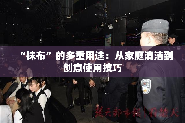“抹布”的多重用途：从家庭清洁到创意使用技巧