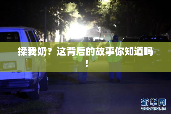 揉我奶？这背后的故事你知道吗！