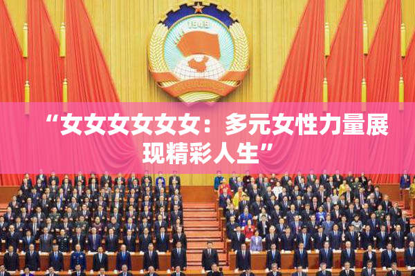 “女女女女女女：多元女性力量展现精彩人生”