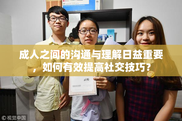 成人之间的沟通与理解日益重要，如何有效提高社交技巧？