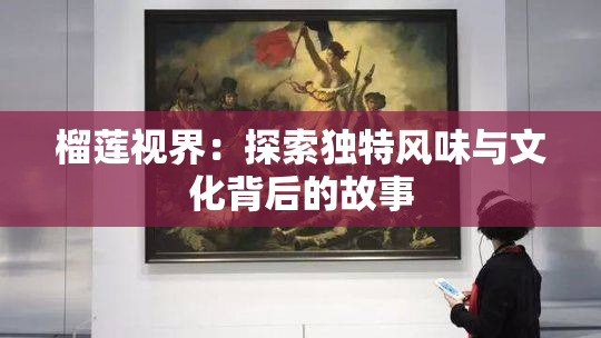 榴莲视界：探索独特风味与文化背后的故事