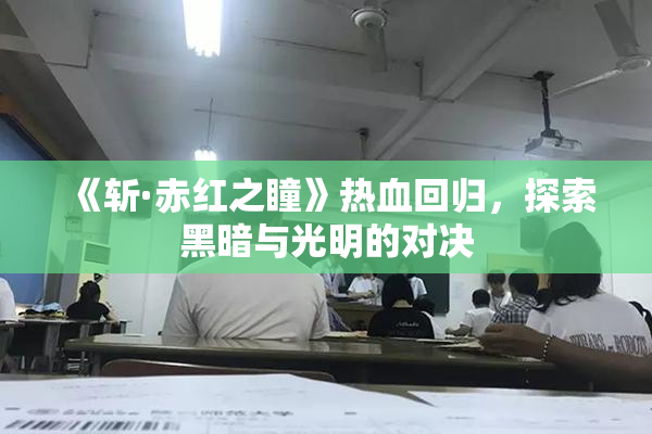 《斩·赤红之瞳》热血回归，探索黑暗与光明的对决