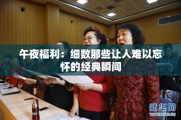 午夜福利：细数那些让人难以忘怀的经典瞬间