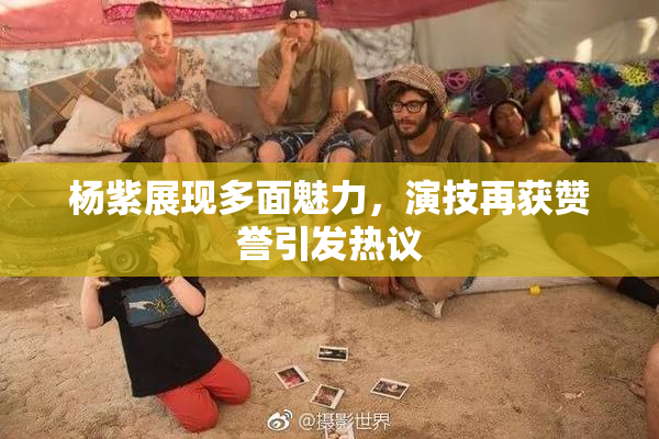 杨紫展现多面魅力，演技再获赞誉引发热议