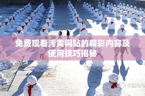 免费观看污黄网站的精彩内容及使用技巧揭秘